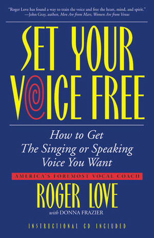 Set Your Voice Free: How To Get The Singing Or Speaking Voice You Want by Donna Frazier, Roger Love