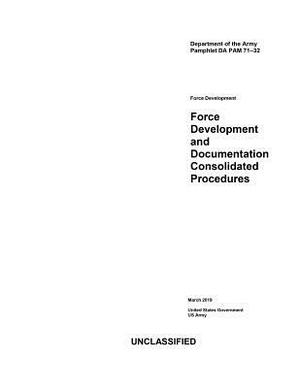 Department of the Army Pamphlet Da Pam 71-32 Force Development and Documentation Consolidated Procedures March 2019 by United States Government Us Army