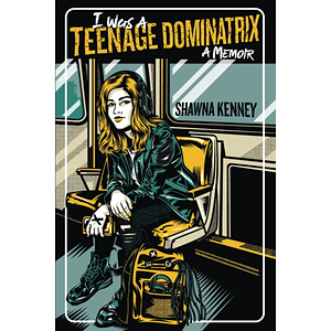 I was a Teenage Dominatrix by Shawna Kenney