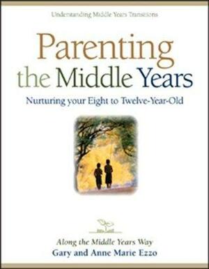 Parenting the Middle Years: Nurturing Your Eight to Twelve-Year-Old by Gary Ezzo, Anne Marie Ezzo