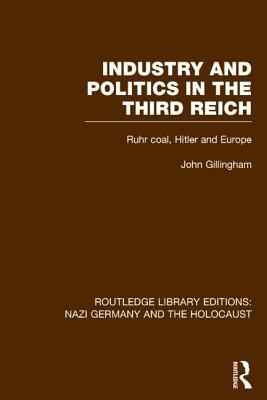 Industry and Politics in the Third Reich (Rle Nazi Germany & Holocaust): Ruhr Coal, Hitler and Europe by John Gillingham