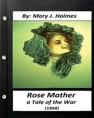 Rose Mather, a Tale of the War (1868) By: Mary J. Holmes (Classics) by Mary J. Holmes