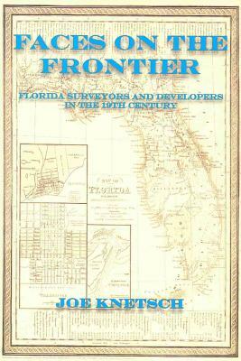 Faces on the Frontier: Florida Surveyors and Developers in the 19th Century by Joe Knetsch