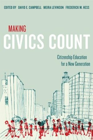 Making Civics Count: Citizenship Education for a New Generation by Frederick M. Hess, Meira Levinson, David E. Campbell