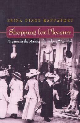 Shopping for Pleasure: Women in the Making of London's West End by Erika Rappaport