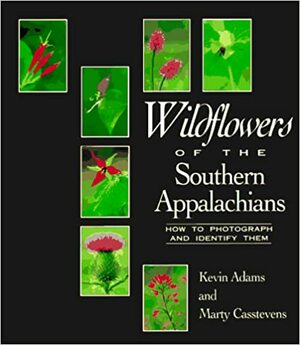 Wildflowers of the Southern Appalachians: How to Photograph and Identify Them by Marty Casstevens, Kevin Adams