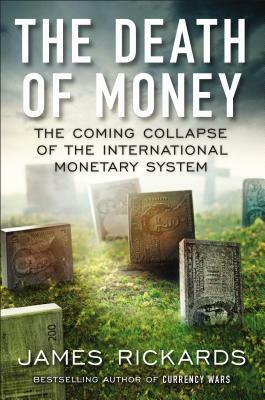 The Death of Money: The Coming Collapse of the International Monetary System by James Rickards
