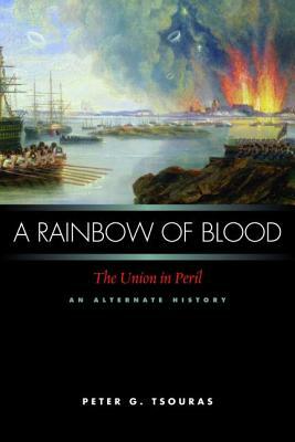 A Rainbow of Blood: The Union in Peril, an Alternate History by Peter G. Tsouras