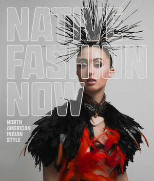 Native Fashion Now: North American Indian Style by Jessica R Metcalfe, Karen Kramer, Madeleine M. Kropa, Jay Calderin