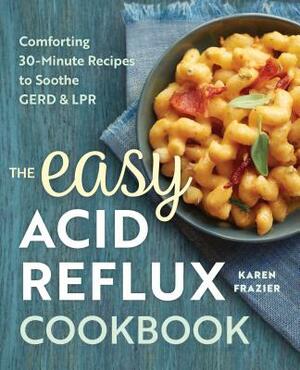 The Easy Acid Reflux Cookbook: Comforting 30-Minute Recipes to Soothe Gerd & Lpr by Karen Frazier