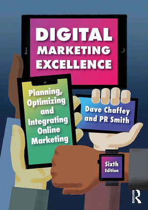 Digital Marketing Excellence: Planning, Optimizing and Integrating Online Marketing by P.R. Smith, Dave Chaffey