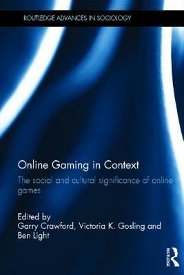 Online Gaming in Context: The Social and Cultural Significance of Online Games by Garry Crawford, Ben Light, Victoria K. Gosling