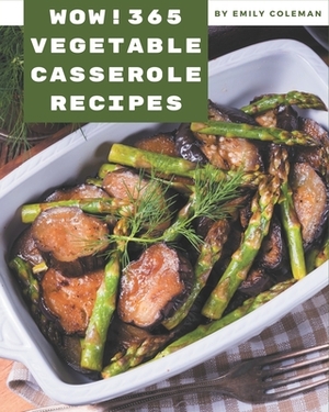 Wow! 365 Vegetable Casserole Recipes: A Timeless Vegetable Casserole Cookbook by Emily Coleman