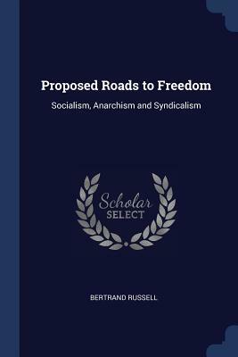 Proposed Roads to Freedom: Socialism, Anarchism and Syndicalism by Bertrand Russell