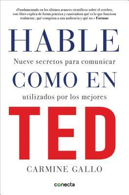 Hable Como en Ted: Nueve Secretos Para Comunicar Utilizados Por los Mejores = Talk Like TED by Carmine Gallo