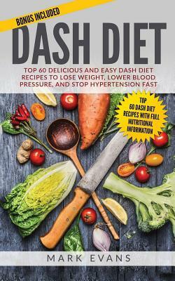 Dash Diet: Top 60 Delicious and Easy Dash Diet Recipes to Lose Weight, Lower Blood Pressure, and Stop Hypertension Fast by Mark Evans