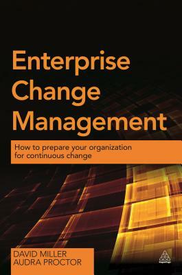 Enterprise Change Management: How to Prepare Your Organization for Continuous Change by Audra Proctor, David Miller