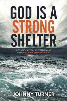 God Is a Strong Shelter: A Commentary on Selected Psalms for an Intimate Walk with God by Johnny Turner