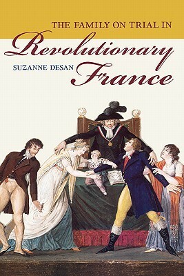 The Family on Trial in Revolutionary France by Suzanne Desan