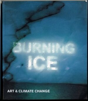 Burning Ice: Art & Climate Change by Antony Gormley, David Buckland, Valborg Byfield, Ian McEwan