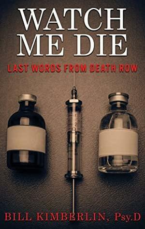 Watch Me Die: Last Words From Death Row by Bill Kimberlin