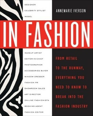 In Fashion: From Runway to Retail, Everything You Need to Know to Break Into the Fashion Industry by Annemarie Iverson