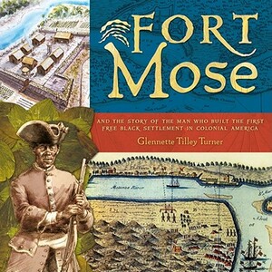 Fort Mose: And the Story of the Man Who Built the First Free Black Settlement in Colonial America by Glennette Tilley Turner