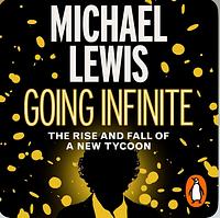 Going Infinite: The Rise and Fall of a New Tycoon by Michael Lewis