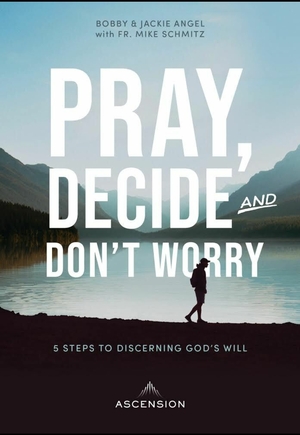 Pray, Decide, and Don't Worry: Five Steps to Discerning God's Will by Mike Schmitz, Jackie Angel, Bobby Angel