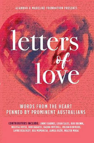 Letters of Love: Words from the Heart Penned by Prominent Australians  by Alannah &amp; Madeline Foundation