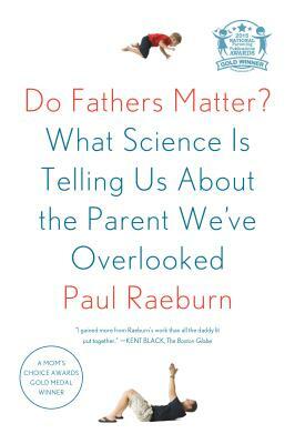 Do Fathers Matter?: What Science Is Telling Us about the Parent We've Overlooked by Paul Raeburn