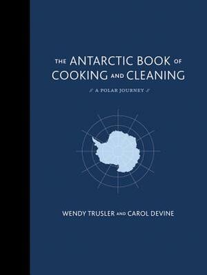 The Antarctic Book of Cooking and Cleaning: A Polar Journey by Wendy Trusler, Carol Devine