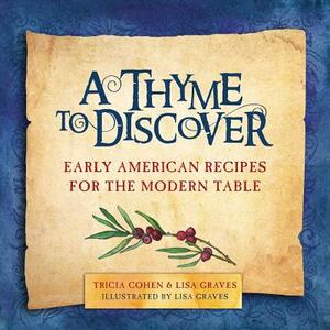 A Thyme to Discover: Early American Recipes for the Modern Table by Lisa Graves, Tricia Cohen
