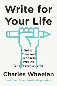 Write for Your Life: A Guide to Clear and Purposeful Writing by Charles Wheelan