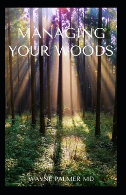 Managing Your Woods: The Essential Guide To Managing Your Woods by Wayne Palmer