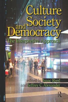 Culture, Society, and Democracy: The Interpretive Approach by Jeffrey C. Alexander, Isaac Reed