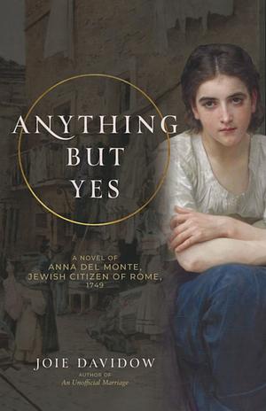 Anything But Yes: A Novel of Anna Del Monte, Jewish Citizen of Rome, 1749 by Joie Davidow