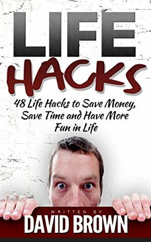 Lifehacks: 48 Life Hacks to Save Money, Save Time and Have More Fun in Life (life hacks, life hacking, best life hacks) by David Brown