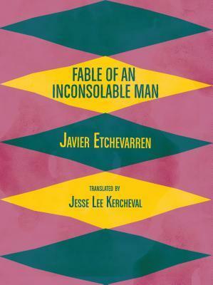 Fable of an Inconsolable Man by Javier Etchevarren, Jesse Lee Kercheval