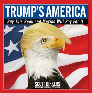 Trump's America: Buy This Book and Mexico Will Pay for It by Scott Dikkers