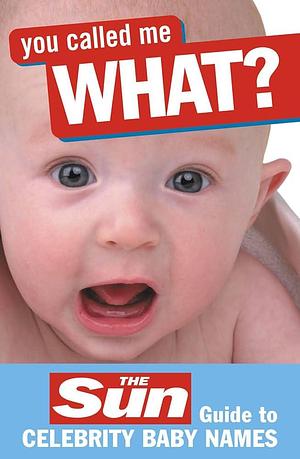 You Called Me What?: the Sun Guide to Celebrity Baby Names by John Perry