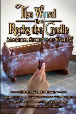 The Wand That Rocks The Cradle by P.L. Sundeson, Joanna Michal Hoyt, Marion Deeds, W.O. Hemsath, Misha Burnett, Michelle F. Goddard, Elana Gomel, Oren Litwin, Frank Saverio