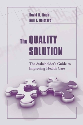 The Quality Solution: The Stakeholder's Guide to Improving Health Care by Neil I. Goldfarb, David B. Nash