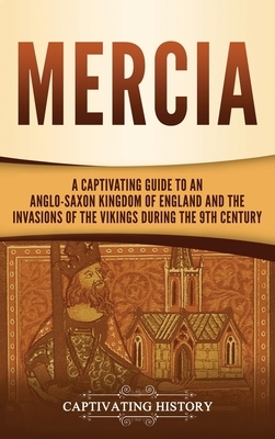 Mercia: A Captivating Guide to an Anglo-Saxon Kingdom of England and the Invasions of the Vikings during the 9th Century by Captivating History