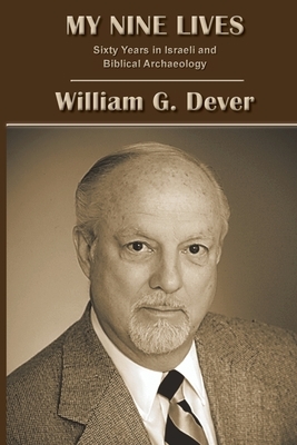 My Nine Lives: Sixty Years in Israeli and Biblical Archaeology by William G. Dever