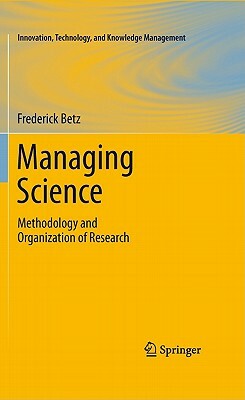 Managing Science: Methodology and Organization of Research by Frederick Betz