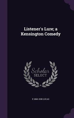 Listener's Lure; A Kensington Comedy by E. 1868-1938 Lucas