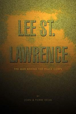 Lee St. Lawrence: The Man Behind the Peace Corps by Joan, Pierre L. Delva