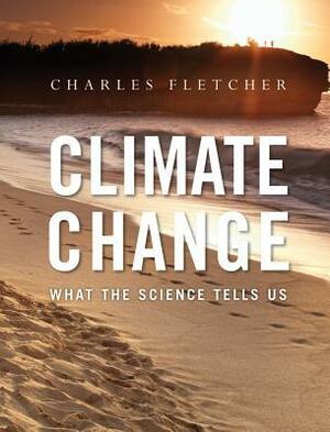 Climate Change: What the Science Tells Us by Charles H. Fletcher
