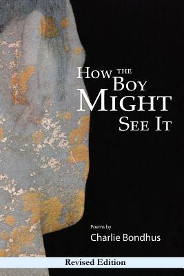 How the Boy Might See It: Revised Edition by Charlie Bondhus